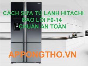 Sử Lý Lỗi F0-14 Tủ Lạnh Hitachi Chuẩn An Toàn Cùng App Ong Thợ
